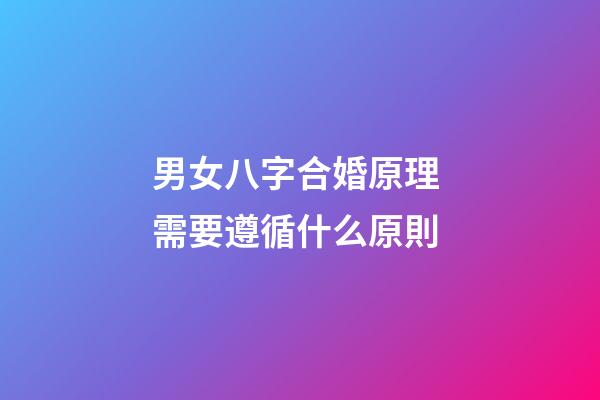 男女八字合婚原理 需要遵循什么原則